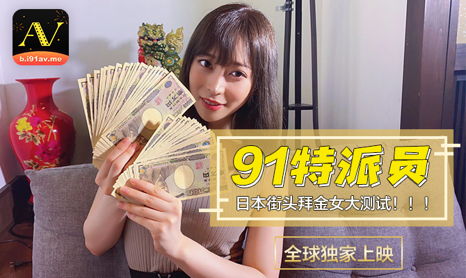 [果冻传媒]《91特派员之拜金女》全球独家上映，91特派员 日本街头拜金女大测试！3P实战！