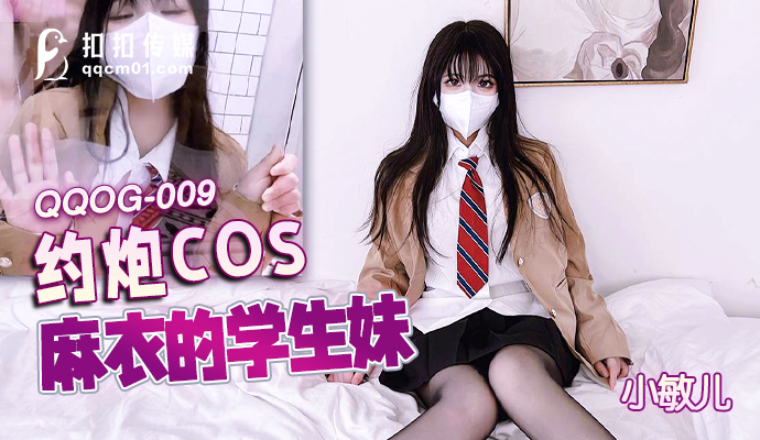 「扣扣传媒」QQOG-009-约炮cos麻衣的学生妹-小敏儿QQOG-009