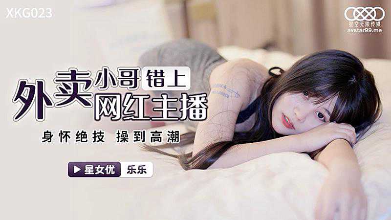 星空传媒.XKG023.乐乐.外卖小哥错上网红女主播