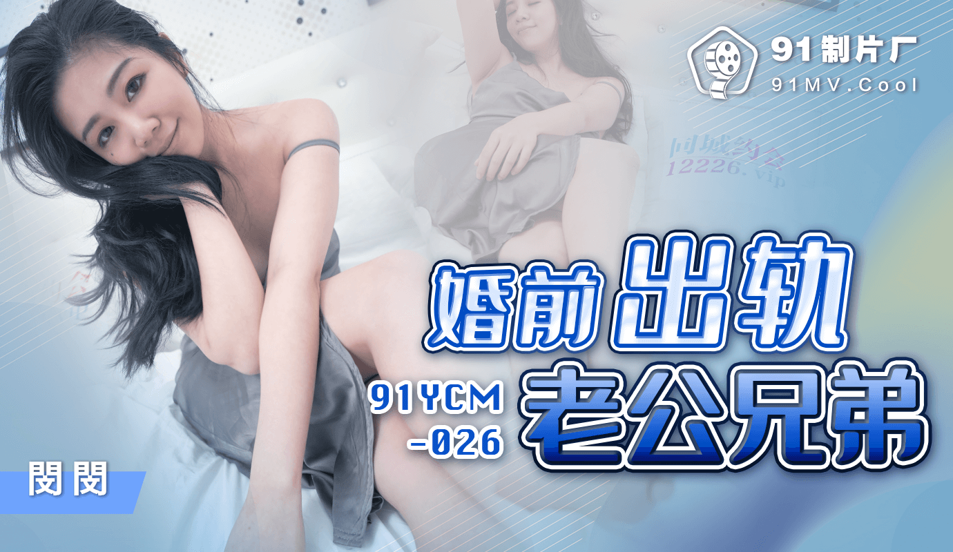 婚前出轨老公兄弟. 91YCM-026「91制片厂」