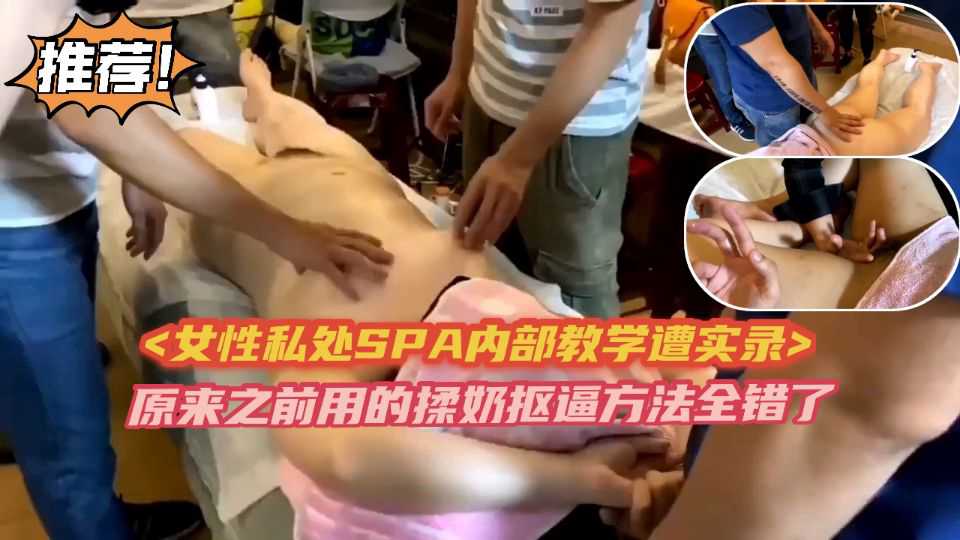 (女性私处SPA内部教学)看完才知道以前的揉奶扣逼方法都错了，真的有必要学习下，怪不得那些按摩师可以让女人那么爽