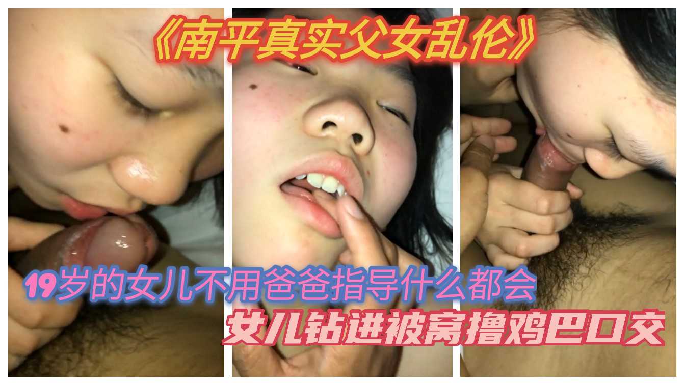 《南平真实父女乱伦》2.3  19岁女儿不用爸爸指导什么都会  女儿钻进被窝撸鸡巴口交