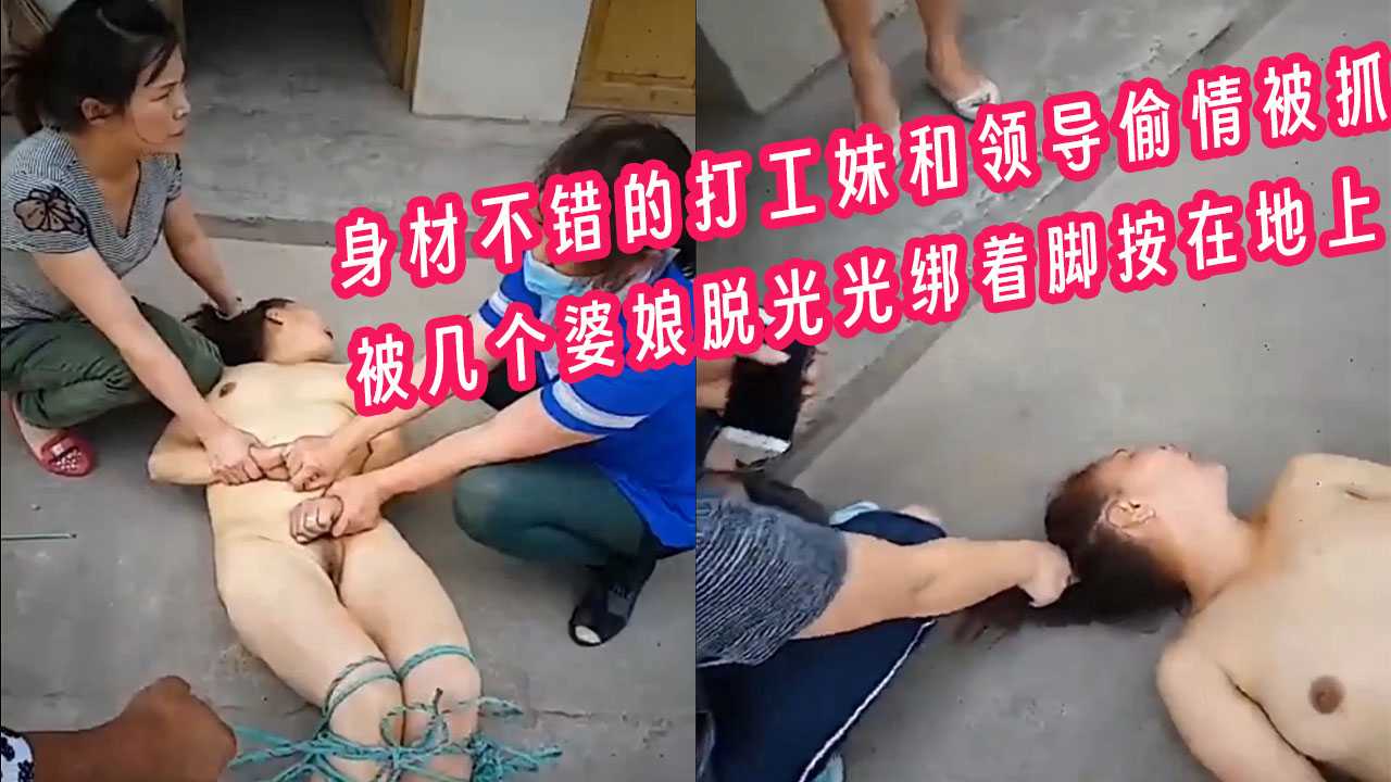 #抓奸 #捉奸 身材不错的打工妹和领导偷情被抓被几个婆娘脱光光绑着脚按在地上