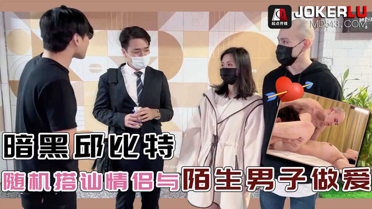 暗黑邱比特随机搭讪情侣与陌生男子做爱 起点传媒