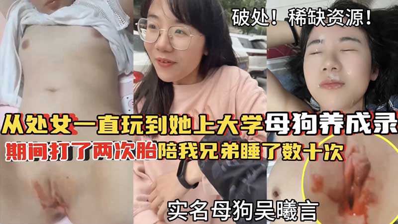 【破处调教】破处流红！从处女一直玩到她上大学_从18岁破处之后为我打了两次胎_陪我兄弟睡了数十次_母狗养成路_实名母狗吴曦言_稀缺资源