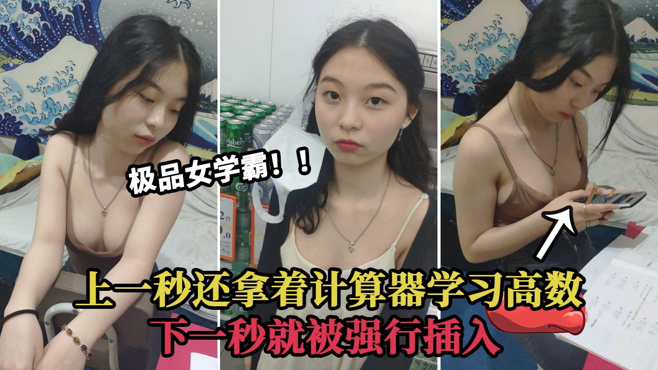 ②【最新泄露】很多人求的极品清纯美丽女学霸完整版！上一秒还在拿着计算器专注学习高数 下一秒就被强行插入！