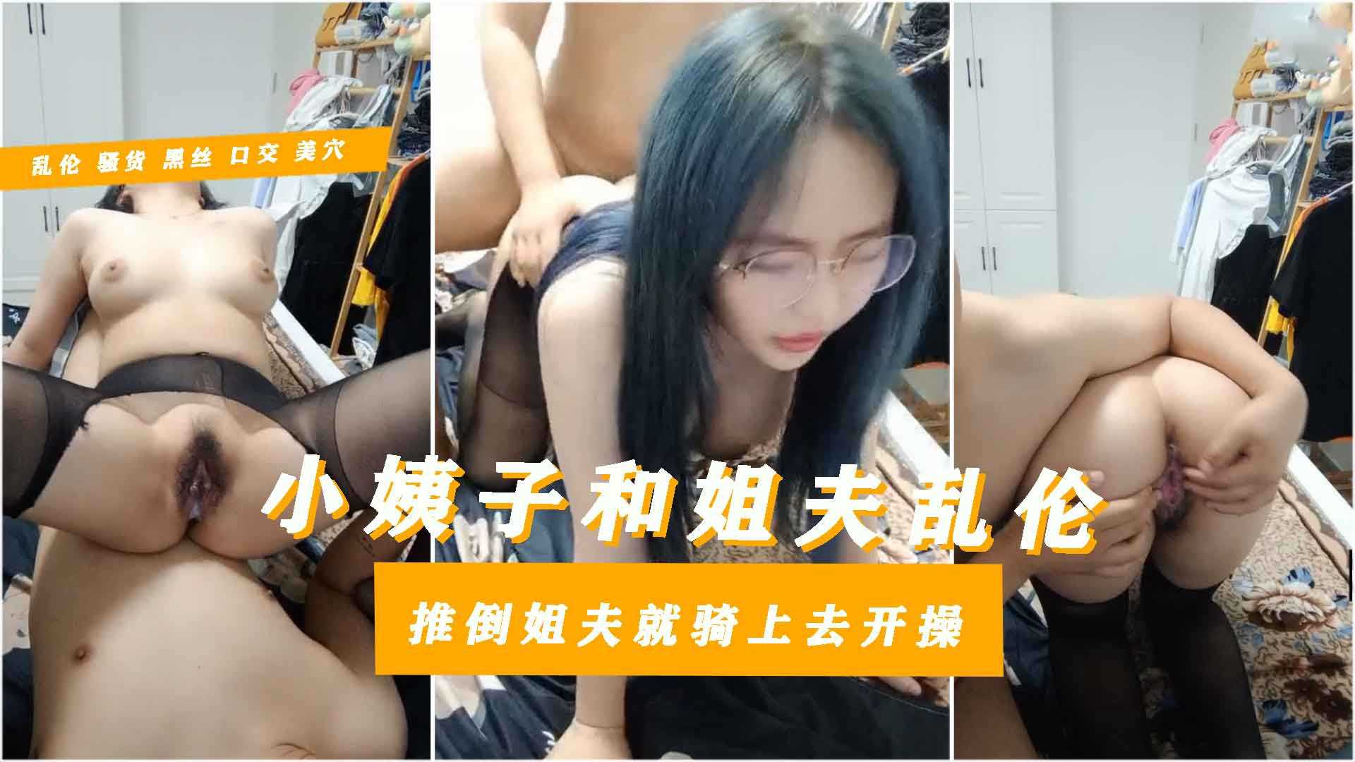 【大学生小姨子遭姐夫蛊惑乱伦】3.3黑丝豪乳不良学生妹小姨子性瘾好强推倒姐夫猛骑眼镜反差婊很骚很有劲及其耐操四十分钟不休息连续内射中出还是不满足