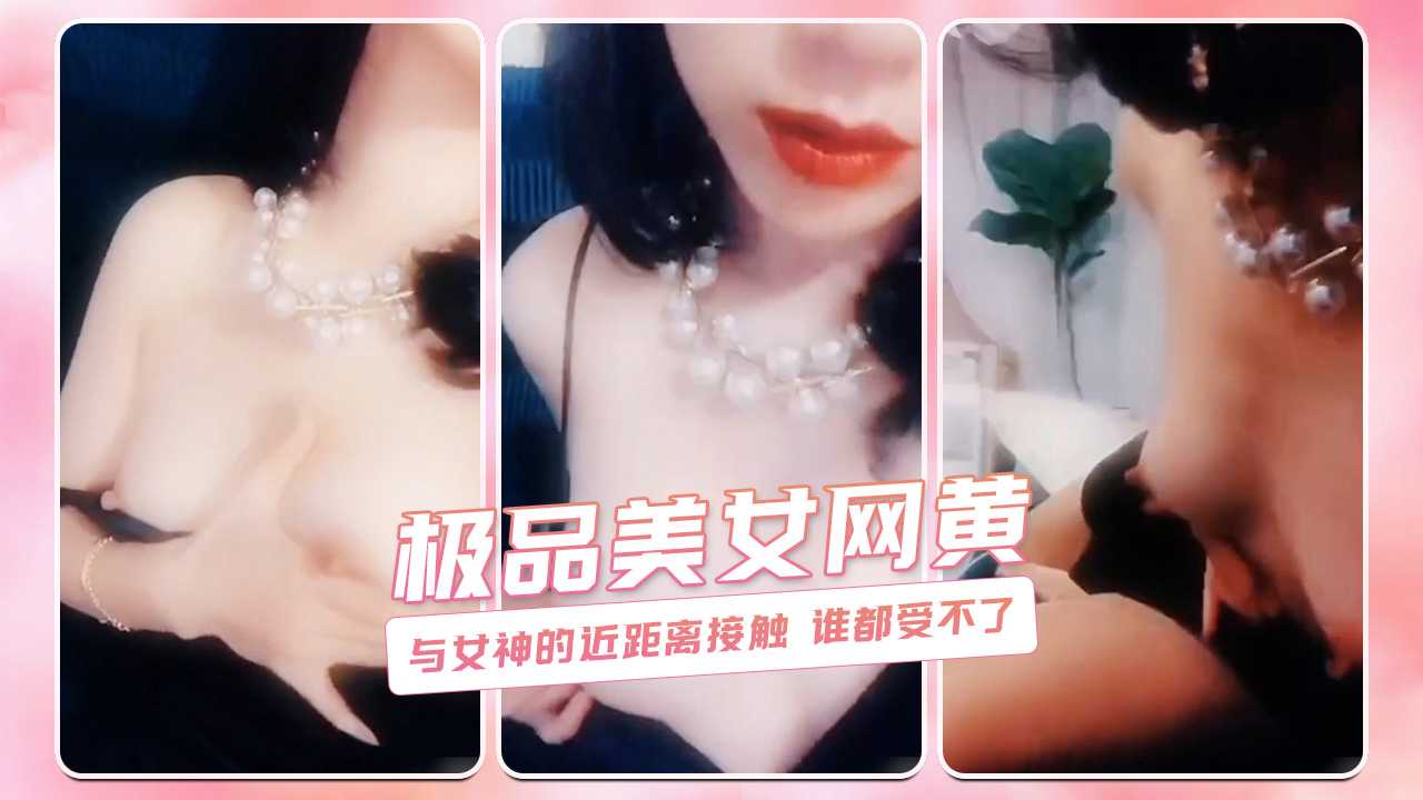 极品美乳网黄 与女神的近距离接触 谁都受不了