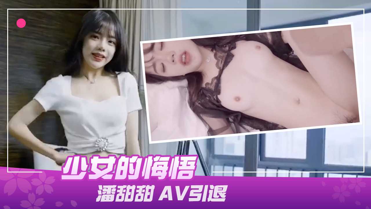 91制片厂 190 少女的悔悟潘甜甜 AV引退