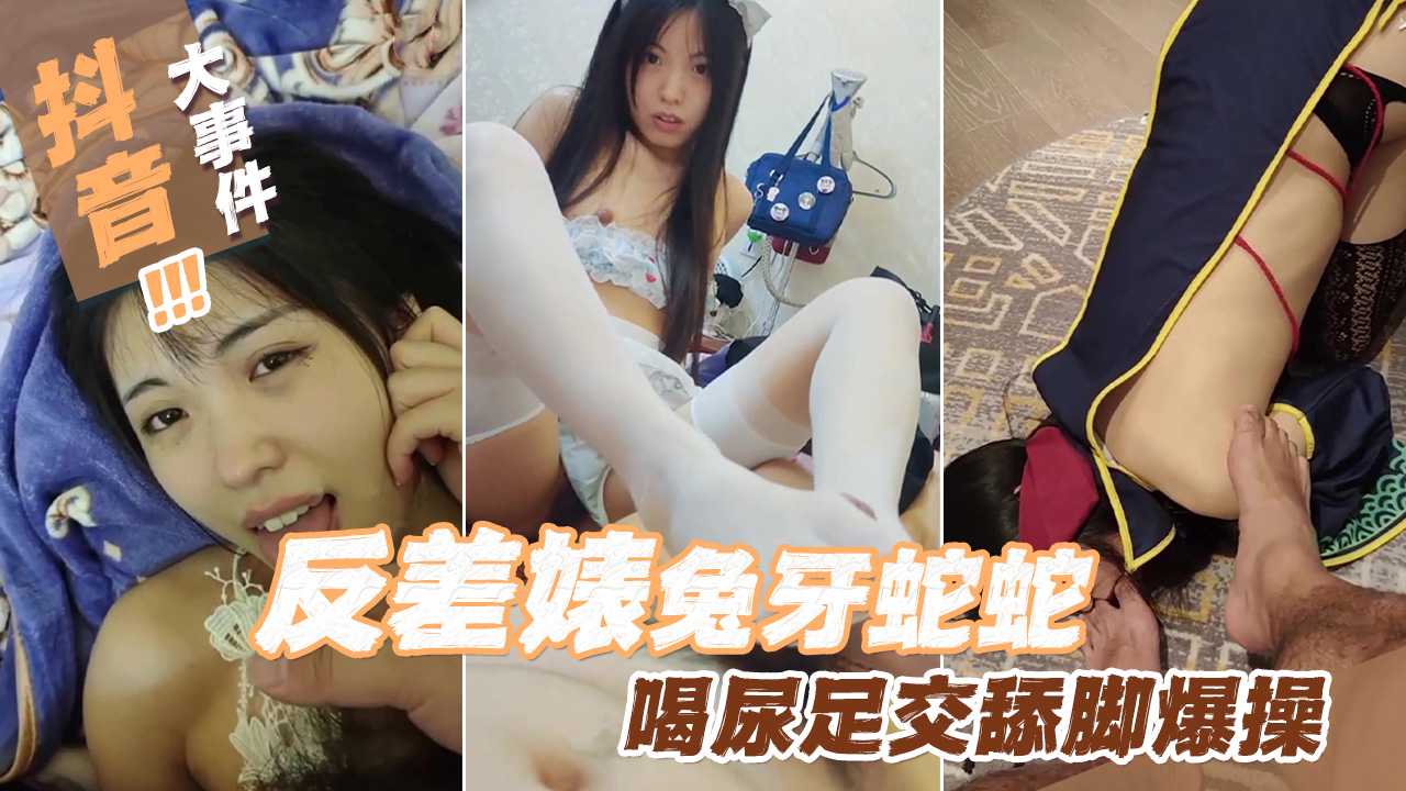 反差婊兔牙蛇蛇喝尿足交舔脚爆操