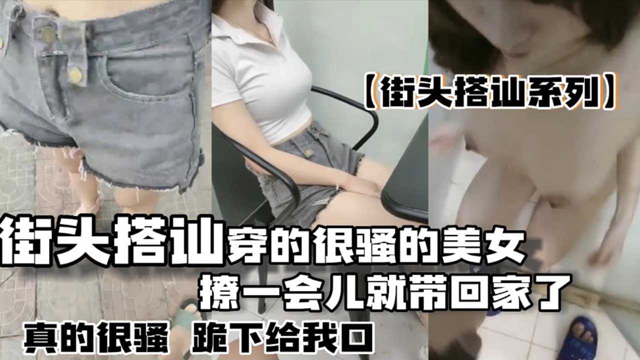 【搭讪系列】街头搭讪穿的很骚的美女 撩了一会儿就跟着回家了 在楼道还不让摸 进了屋就骚起来了