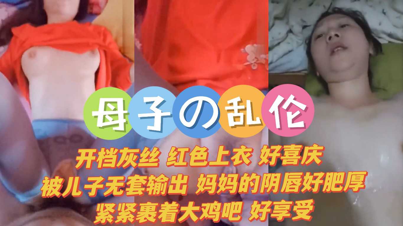 母子乱伦  开档灰丝 红色上衣 好喜庆 被小伙无套输出 妈妈的阴唇好肥厚紧紧裹着大鸡吧 好享受