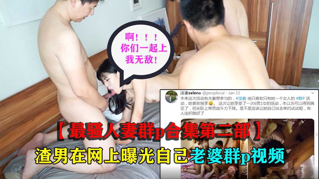 1.4【最骚人妻群p事件合集】渣男在网上曝光自己老婆淫乱群p视频