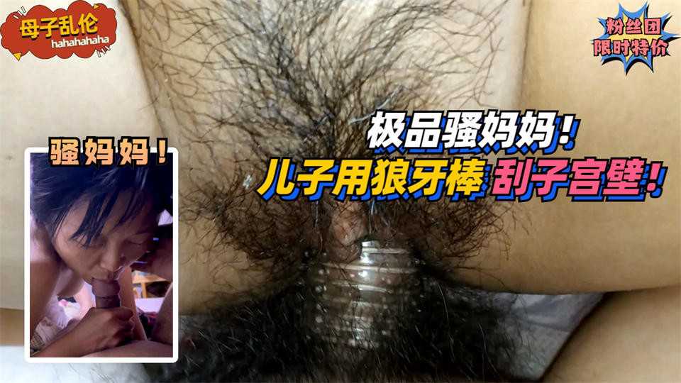 1.2【母子乱伦】极品骚妈妈！要求儿子用狼牙棒刮她子宫壁！