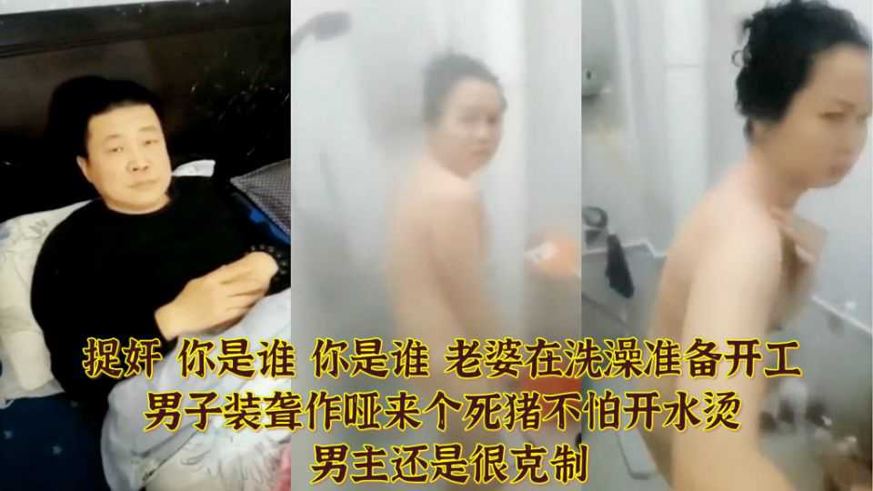 捉奸 你是谁 你是谁 老婆在洗澡准备开工 男子装聋作哑来个死猪不怕开水烫 男主还是很克制