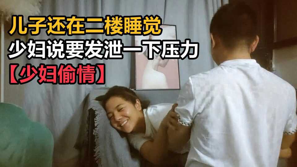 ③【少妇偷情】儿子还在二楼睡觉 少妇说要发泄一下压力