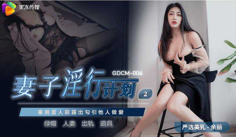 果冻传媒 GDCM-006 妻子淫行计划2余丽