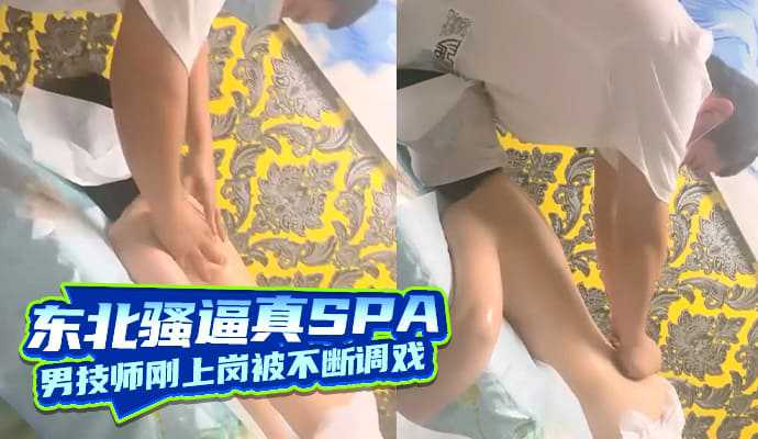 东北骚逼真实SPA按摩店男技师刚上岗被不断调戏！