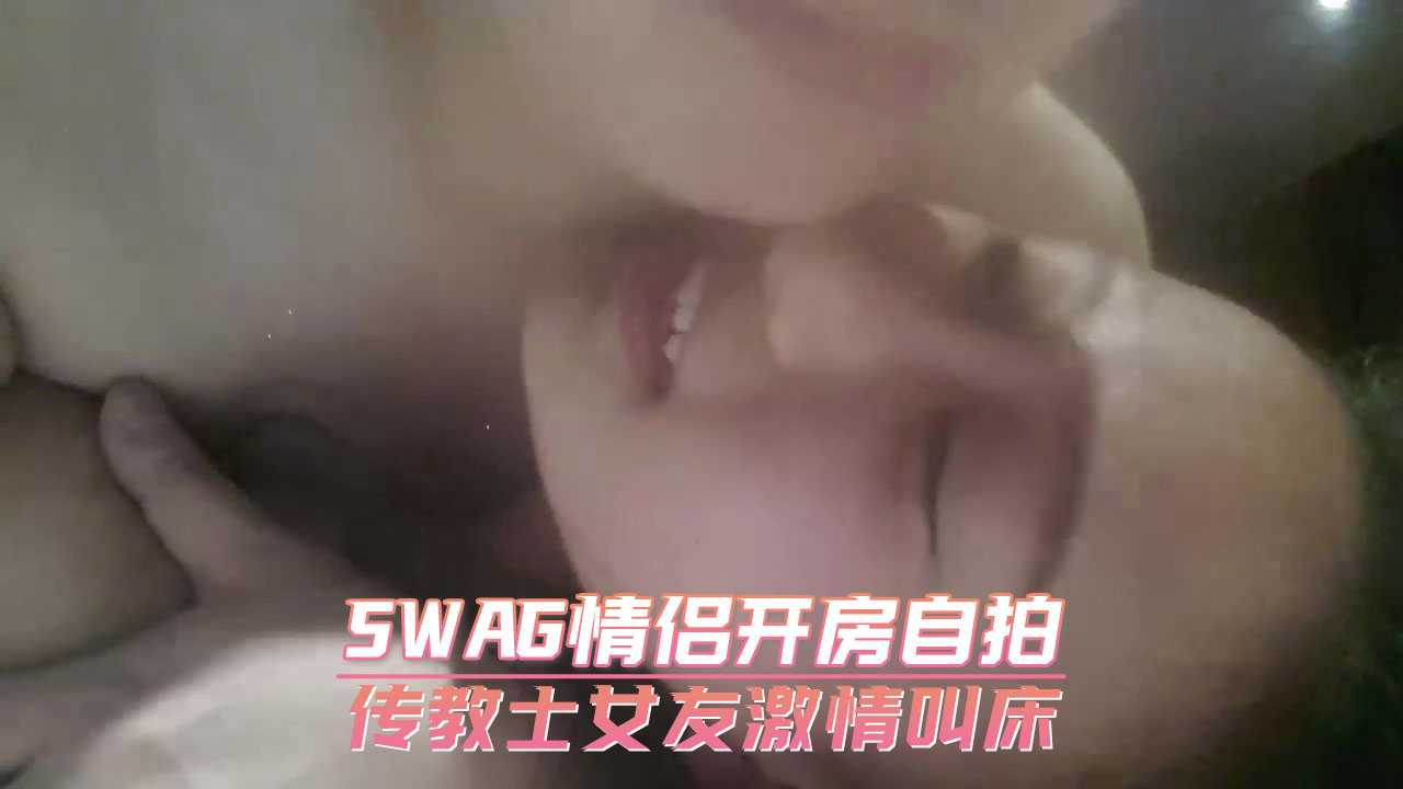 SWAG情侣开房自拍　传教士女友激情叫床