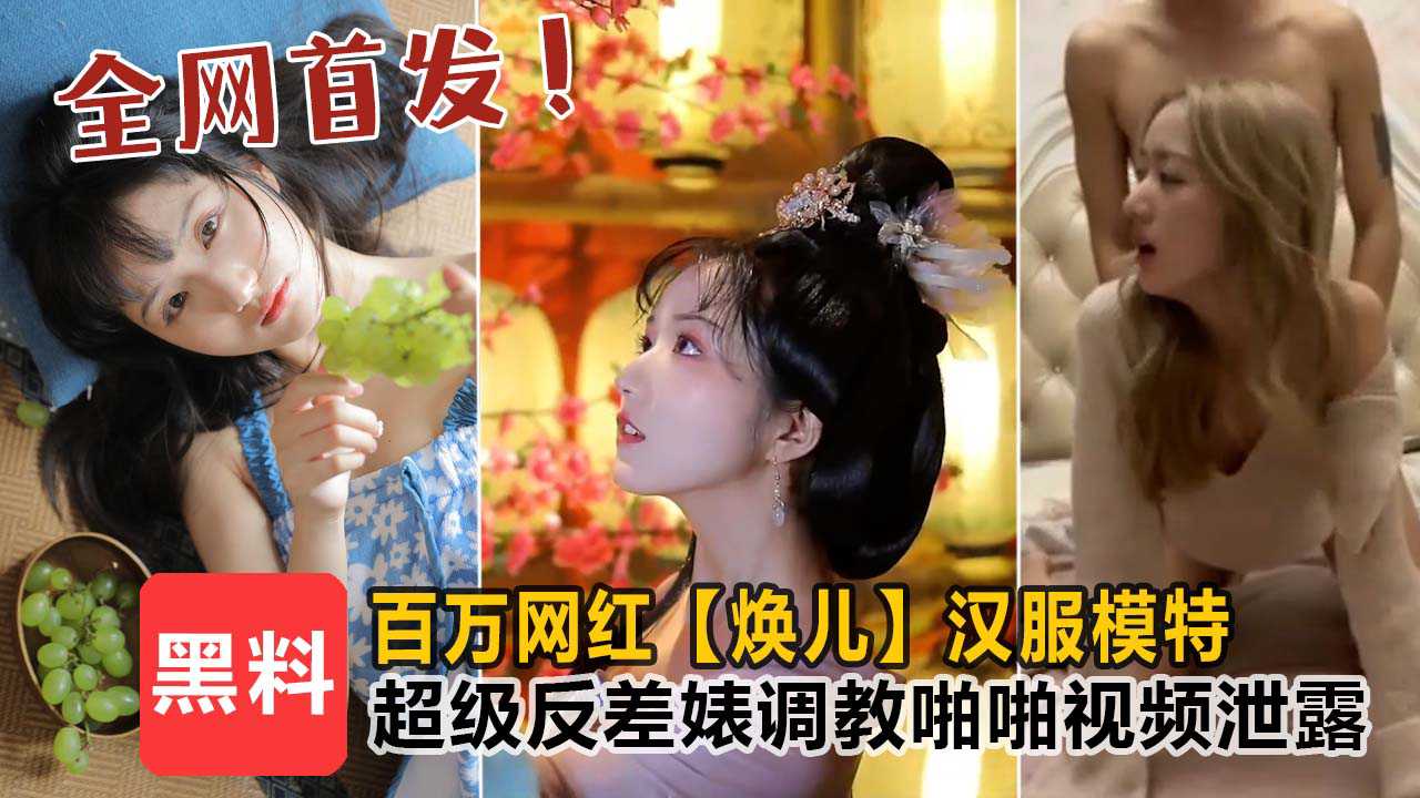 【全网独家首发】㊙顶级泄密！百万网红【焕儿】汉服模特，超级反差婊露脸调教啪啪！