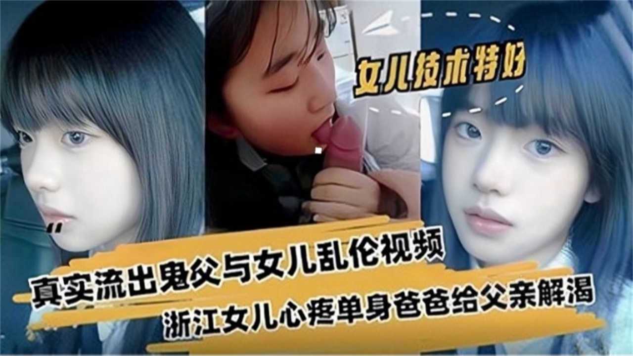 鬼父与女儿乱伦流出，浙江女儿心疼爸爸给父亲解渴