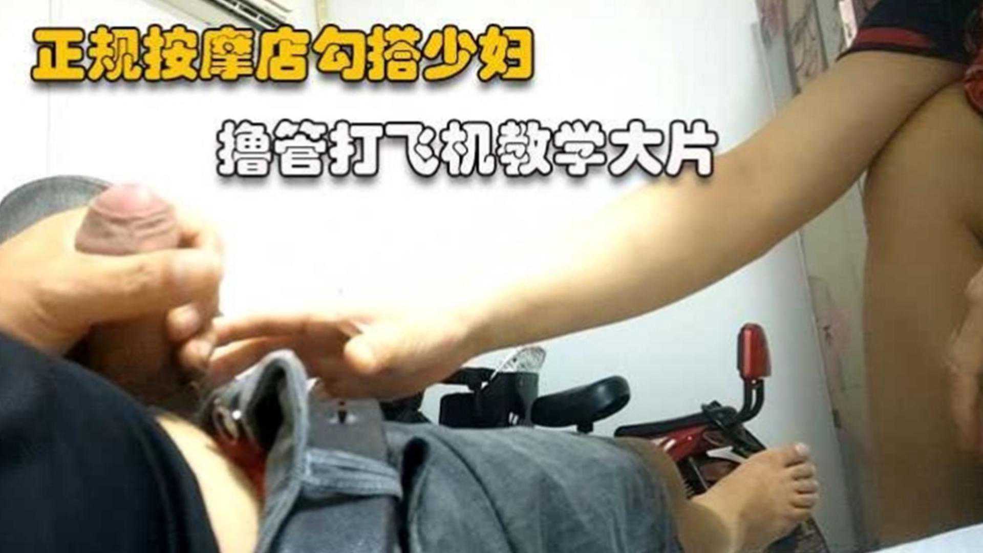 正规勾搭按摩店少妇，享受打飞机全过程，真实勾引