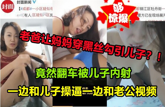 网曝【母子乱伦门】妈妈现场直播勾引儿子却意外翻车刚骑上就被内射！