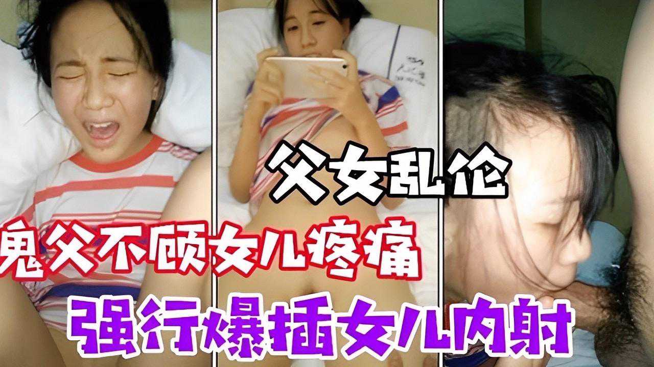 【父女乱伦】鬼父不顾女儿疼痛强行爆插女儿内射