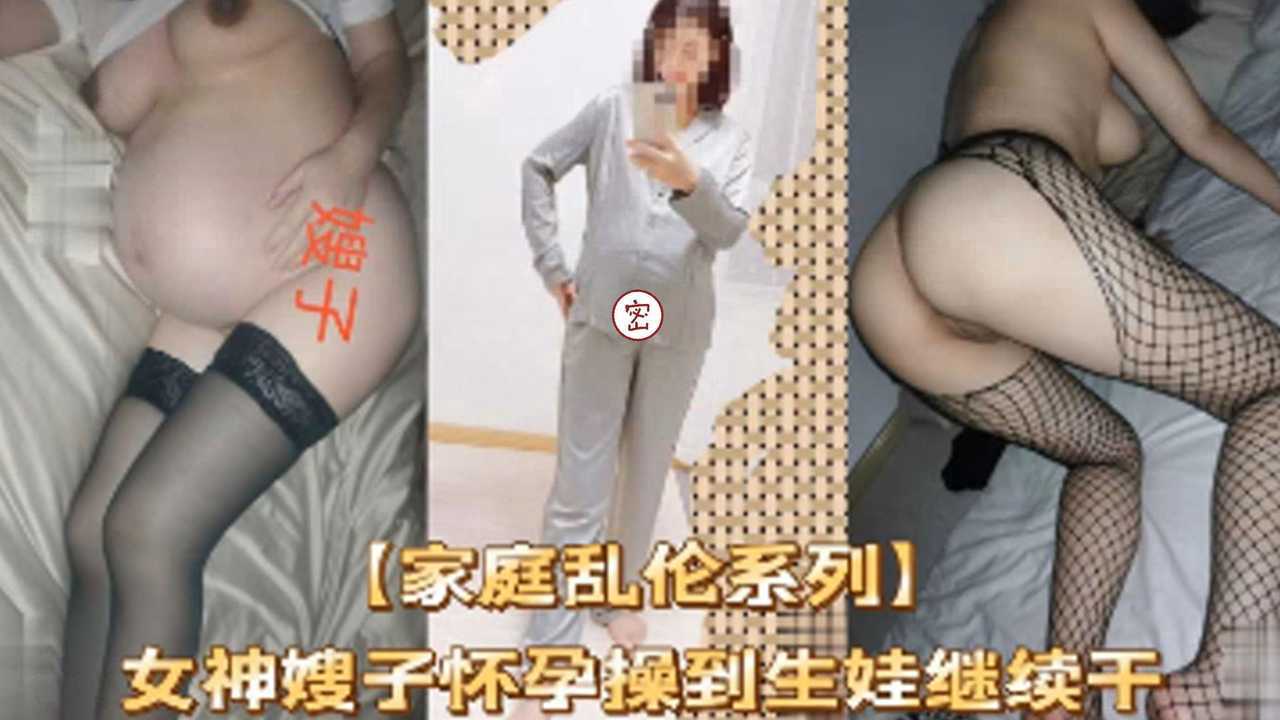 【家庭乱伦系列】女神嫂子怀孕操到生娃继续干