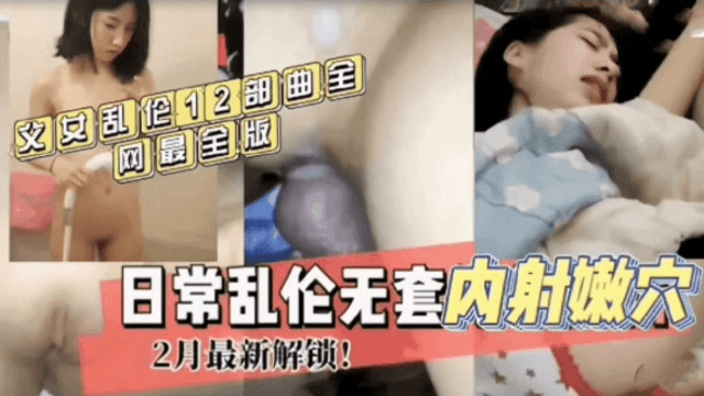 【父女乱伦12部合集】全网鬼父日常乱伦还没完全发育成熟的女儿【超粉嫩】