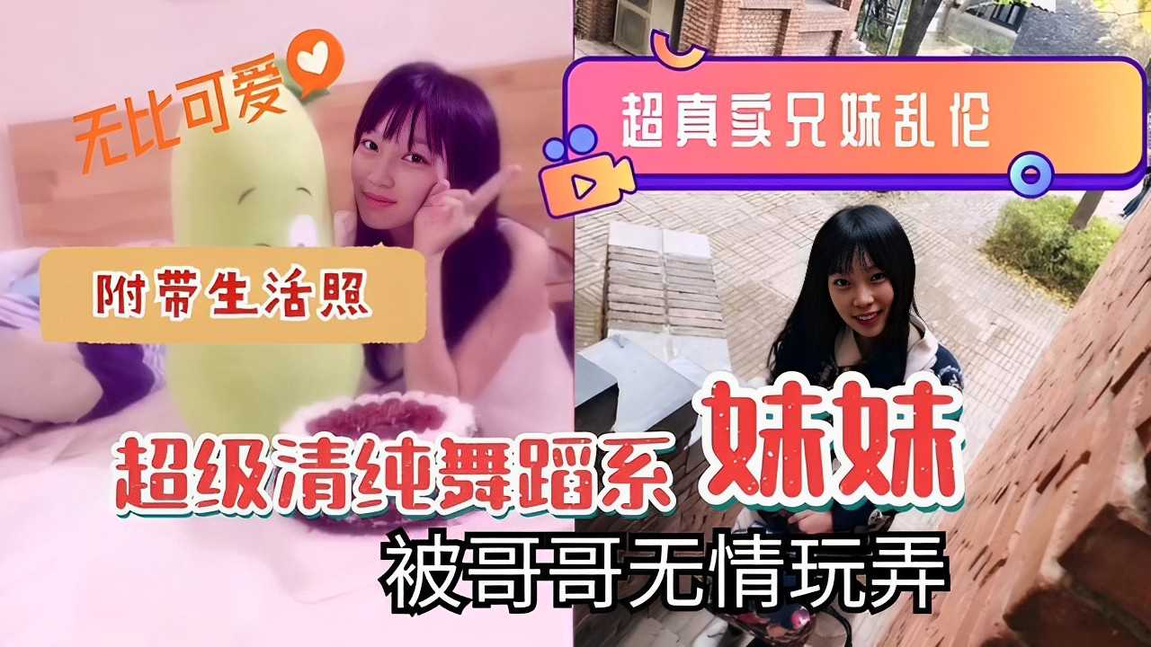 无比可爱超真卖兄妹乱伦附带生活照超级清纯舞蹈系妹妹被哥哥无情玩弄！