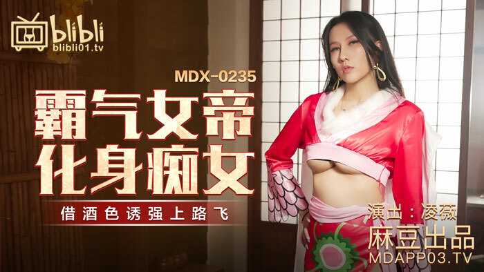 MDX0235 霸气女帝化身痴女 借酒色诱强上路飞