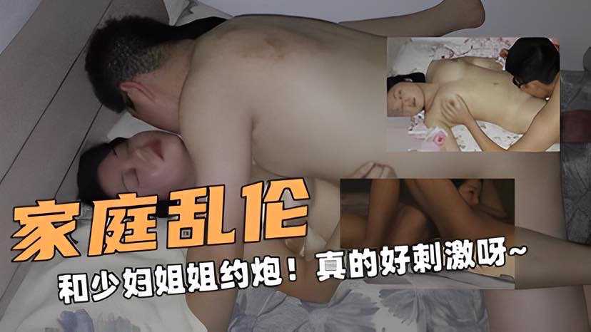 家庭乱伦！和少妇姐姐约炮！真的好刺激呀