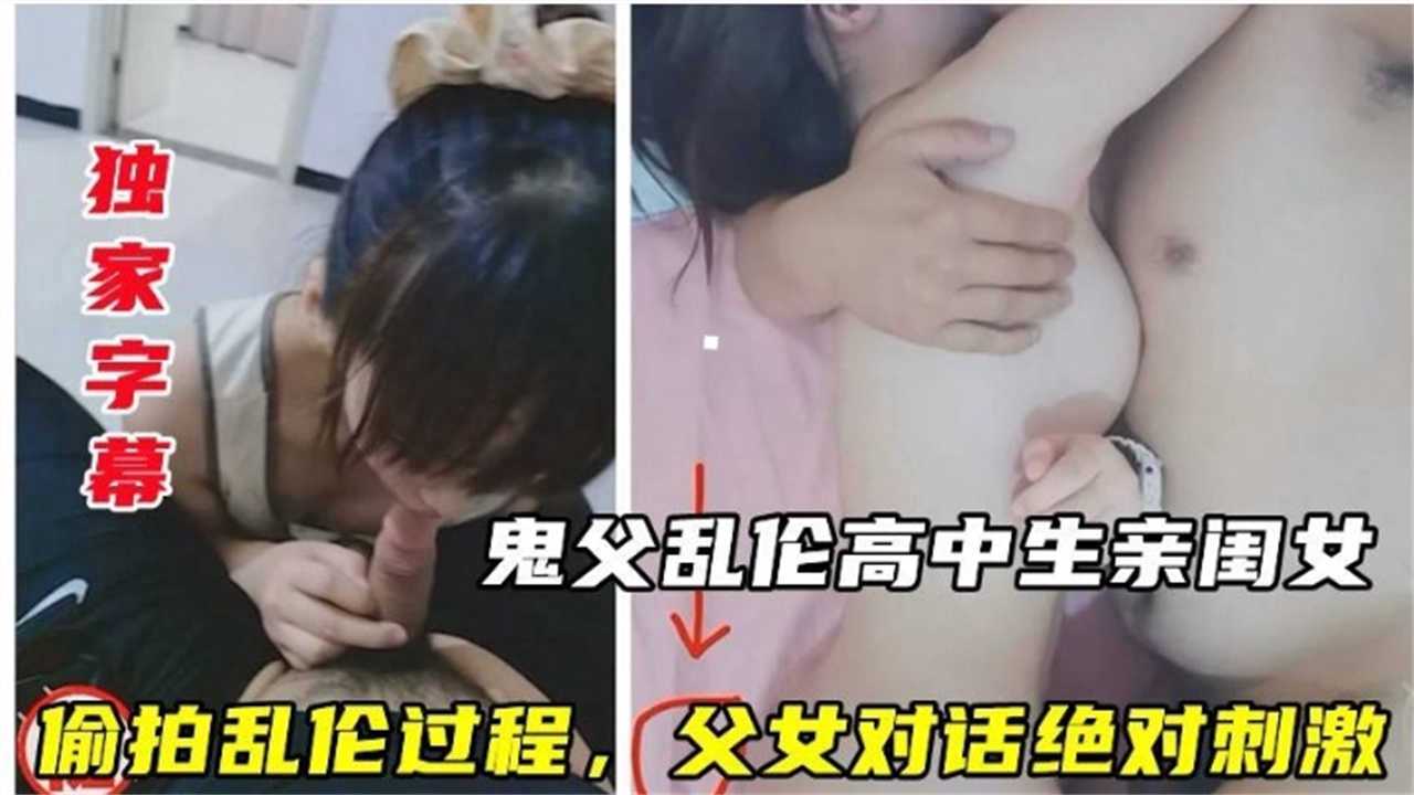 【毁三观乱伦】鬼父乱伦高中亲闺女，偷拍全过程，父女对话超刺激！