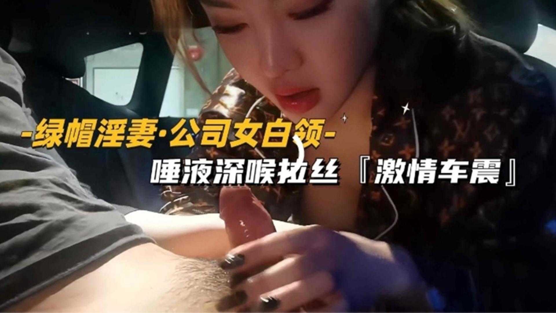 【绿帽淫妻】公司女白领唾液深喉拉丝，激情车震