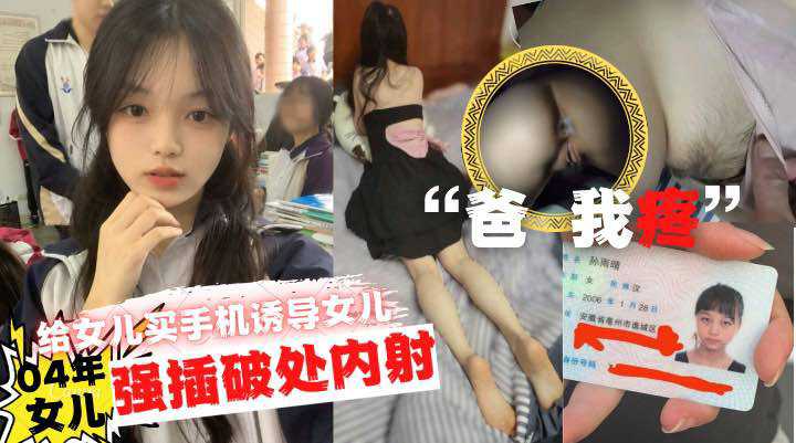 “爸爸疼”给女儿买手机诱导女儿口交 最后强力插破处内射