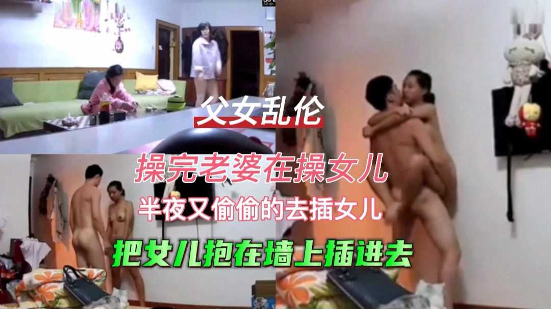 【父女乱伦】等各自睡觉了，操完老婆，半夜偷偷的去爆女儿，把女儿抱在墙上插。