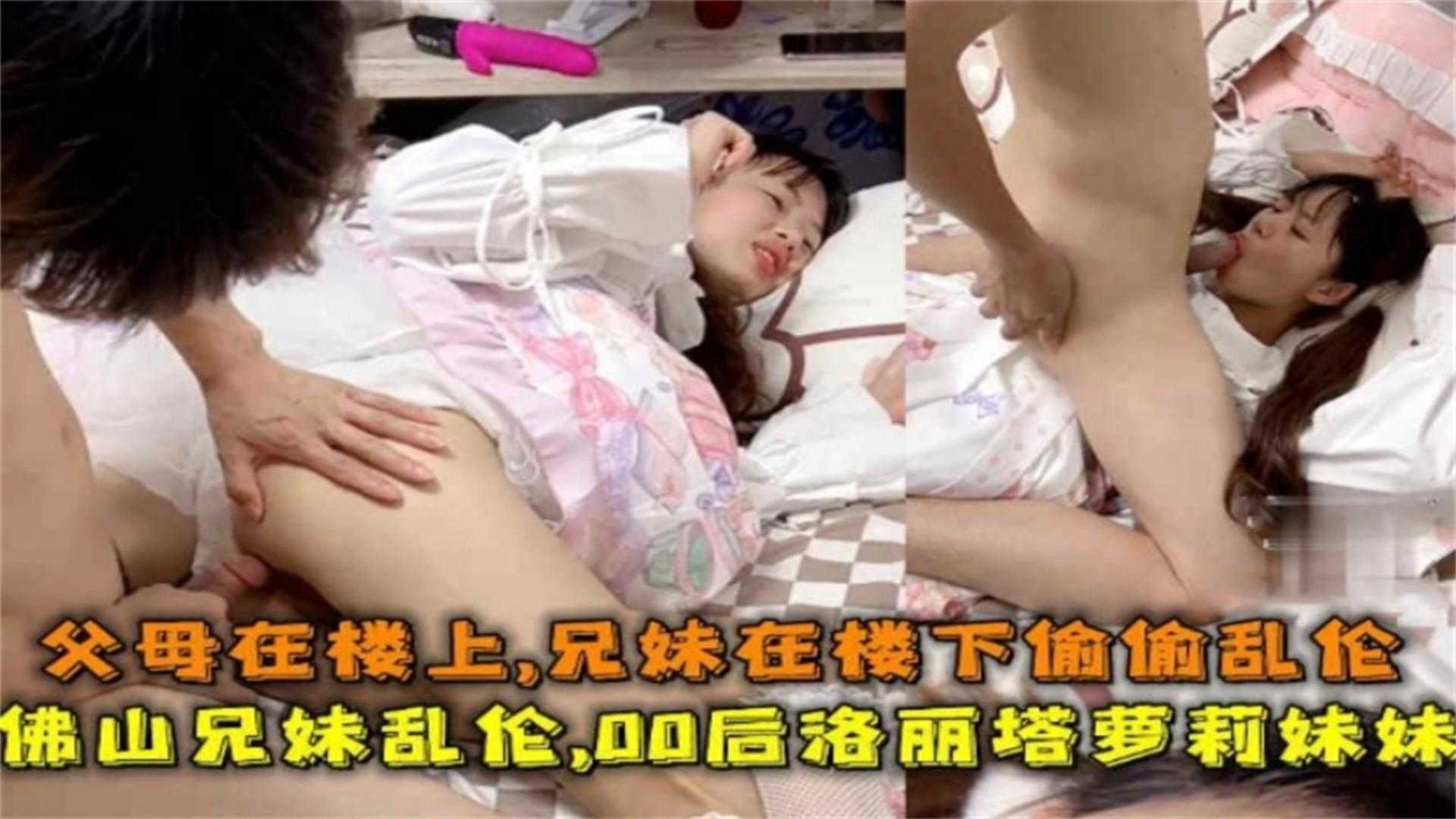 佛山00后洛丽塔妹妹被哥哥乱伦，父母在楼上，兄妹在楼下做爱