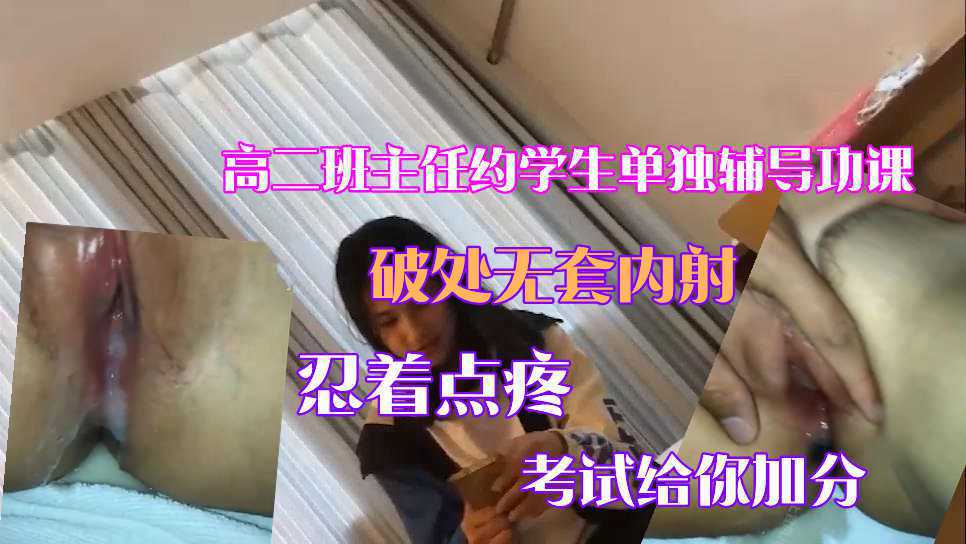 【真实破处】高二班主任约学生酒店单独补课，谁知禽兽班主任强行插入内射