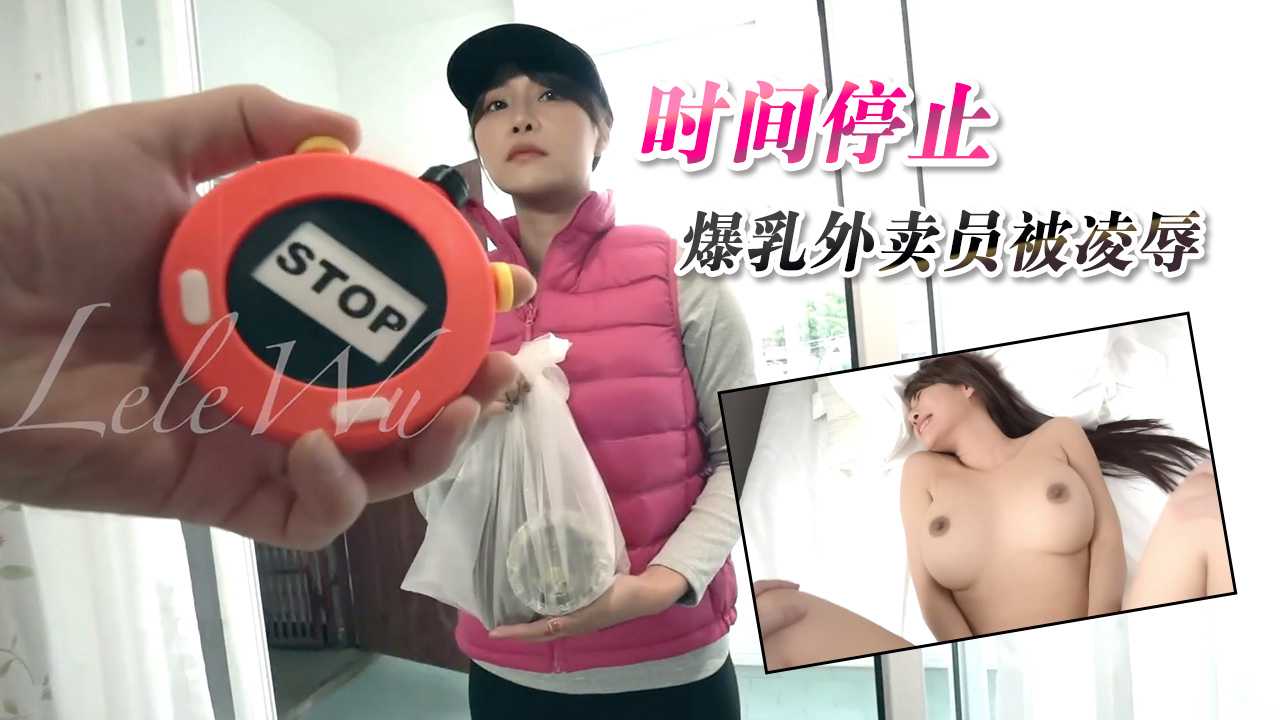 JVID顶级剧情女神乐乐-时间停止，爆乳外卖员被凌辱