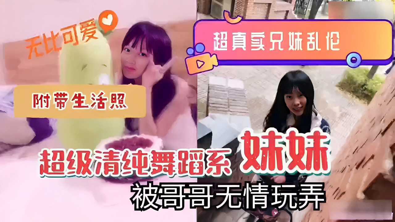 超真实兄妹乱伦，超级清纯舞蹈系妹妹，被哥哥无情玩弄