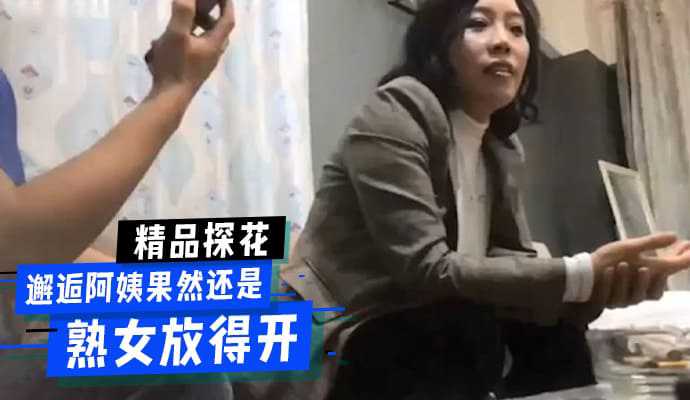 精品探花邂逅阿姨果然还是熟女放得开