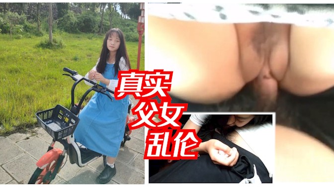 【真实父女乱伦】爸爸去接女儿回家，想着老婆在家不方便，就把车停路边，把裤子脱了，就把女儿头按在自己鸡巴上，叫女儿口，然后忍不住就在车上无套插入内射！