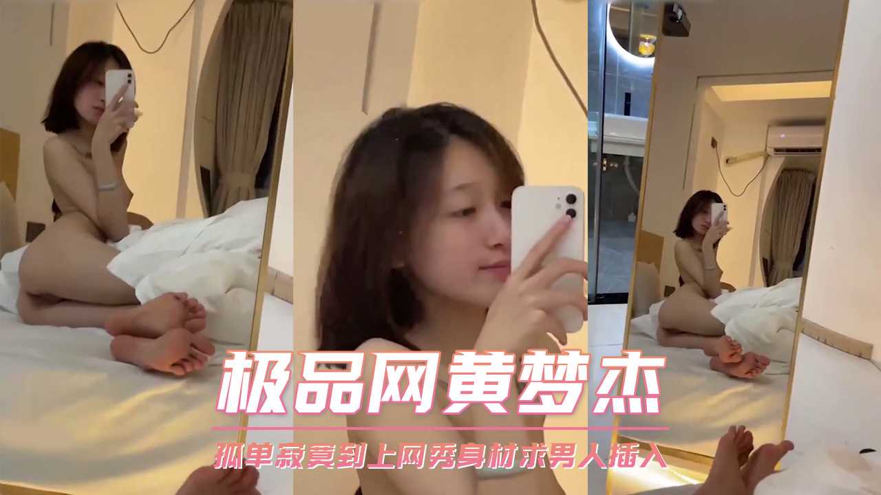 极品网黄梦杰 孤单寂寞到上网秀身材求男人插入