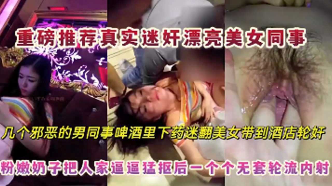 重磅真实迷奸漂亮女同事邪恶男同事啤酒里下药迷翻美女带到酒店轮奸