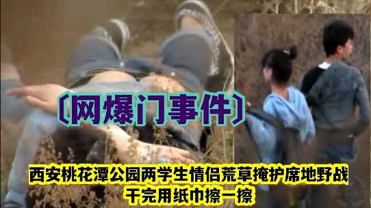 网曝不雅门事件，西安桃花潭公园两学生情侣荒草掩护席地野战，干完用纸巾擦一擦