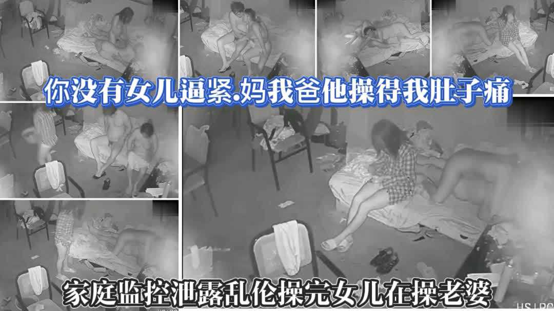 【家庭乱伦双飞女儿跟老婆】你怎么可以内射女儿怀孕怎么办；那妈我爸干的我肚子痛.真实监控泄露淫乱一家