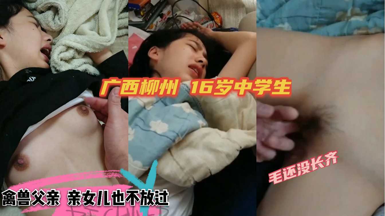 ②【广西柳州 父女乱伦】禽兽父亲，亲女儿也不放过，毛都还没长齐的中学生小萝莉