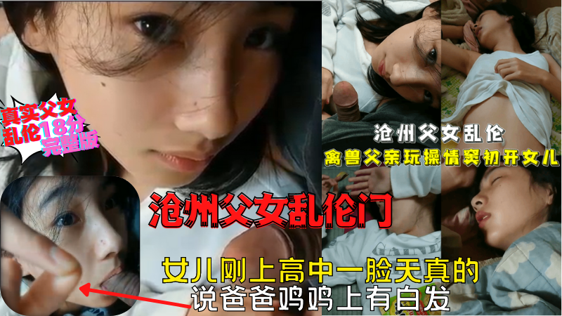 沧州父女乱伦门~18分完整版｜鬼父玩弄*天真可爱的女儿