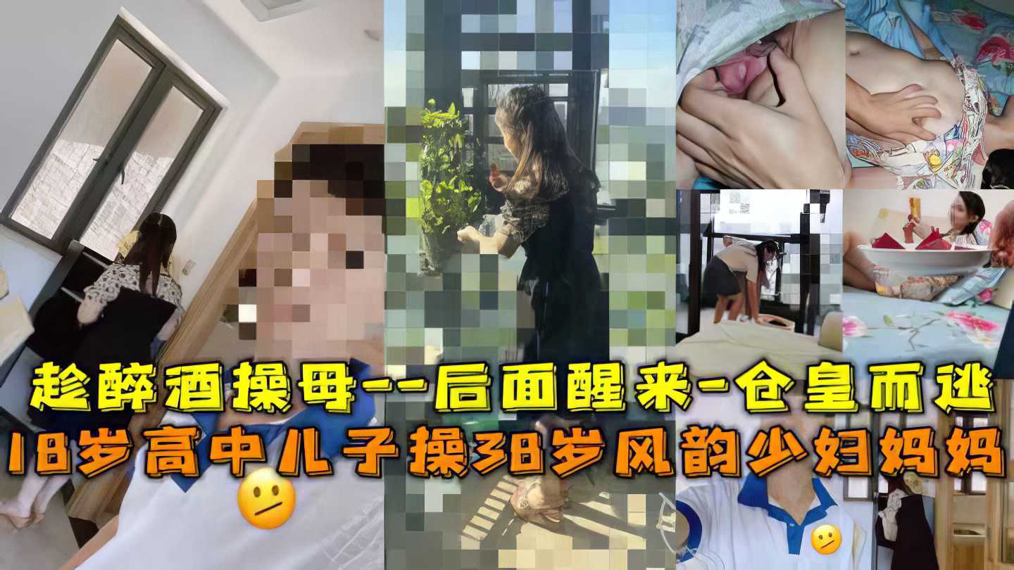 【母子】18岁儿子趁妈妈醉酒强暴妈妈 中途妈妈醒了 吓得落荒而逃